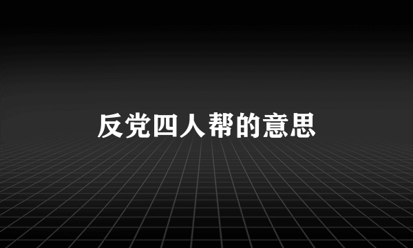 反党四人帮的意思