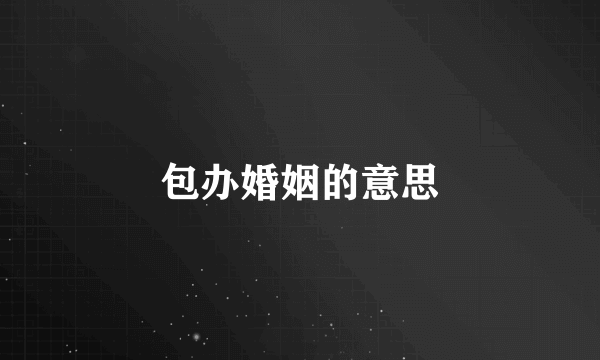 包办婚姻的意思