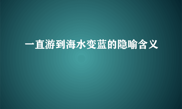 一直游到海水变蓝的隐喻含义