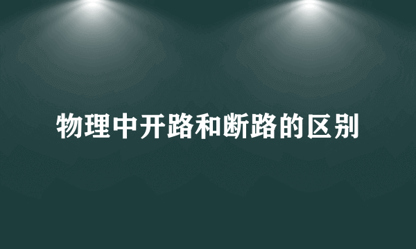 物理中开路和断路的区别