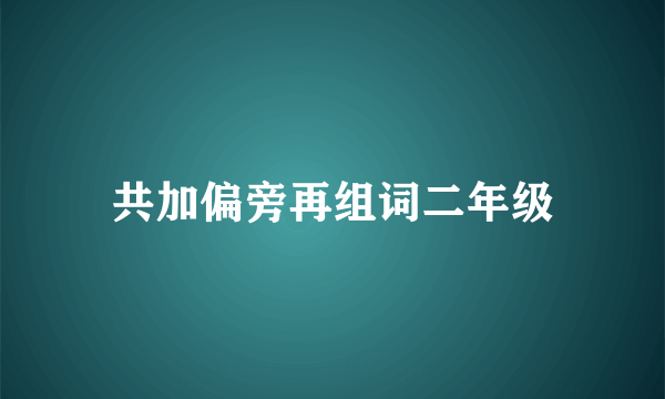 共加偏旁再组词二年级