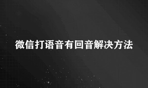 微信打语音有回音解决方法
