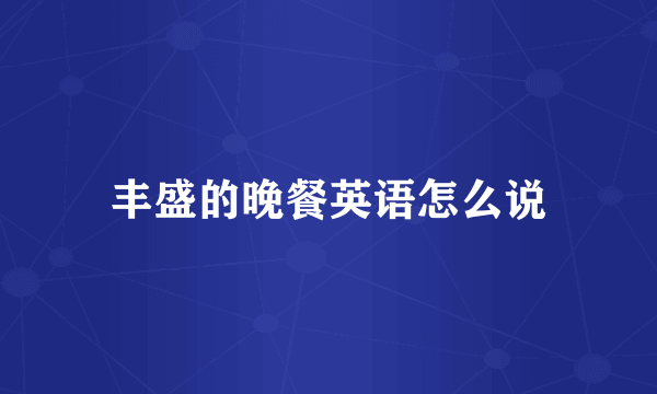 丰盛的晚餐英语怎么说