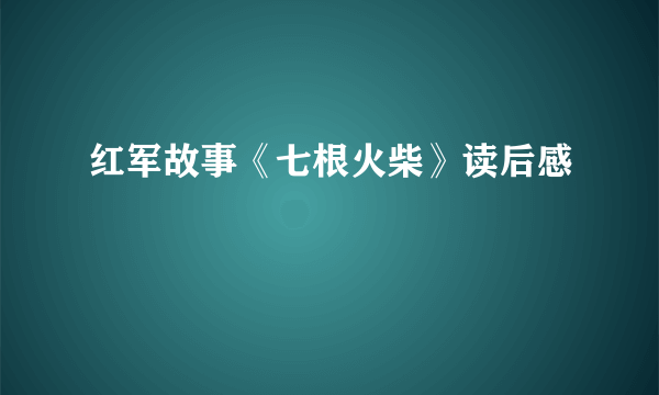 红军故事《七根火柴》读后感