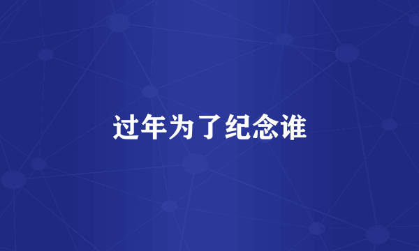 过年为了纪念谁