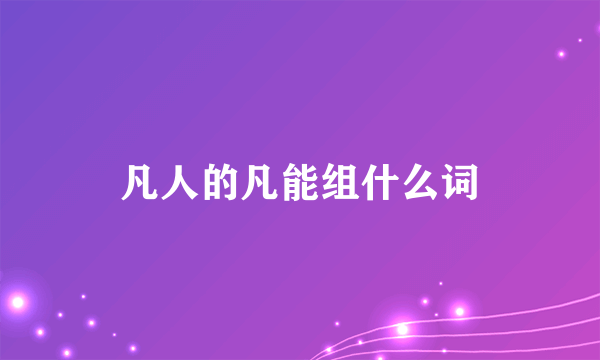 凡人的凡能组什么词