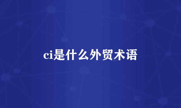 ci是什么外贸术语
