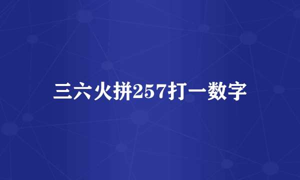 三六火拼257打一数字