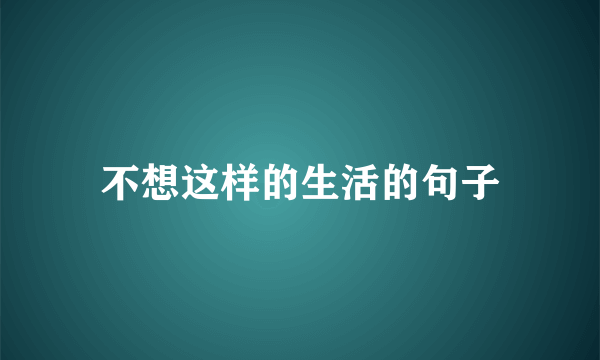 不想这样的生活的句子