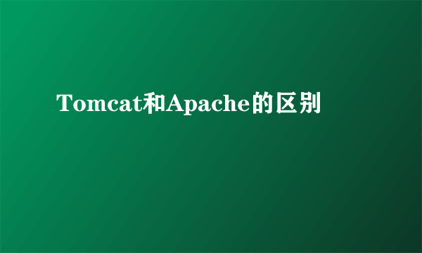 Tomcat和Apache的区别