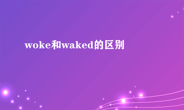 woke和waked的区别