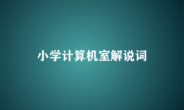 小学计算机室解说词