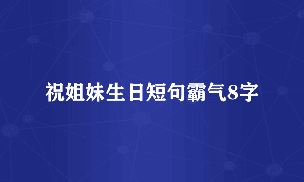 祝姐妹生日短句霸气8字