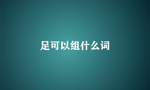 足可以组什么词