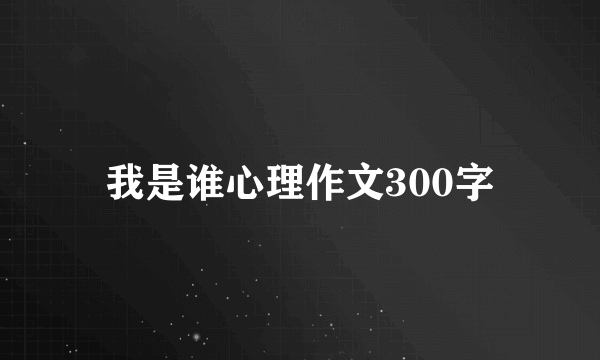 我是谁心理作文300字