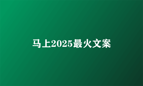 马上2025最火文案