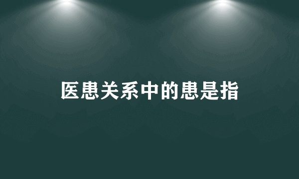 医患关系中的患是指