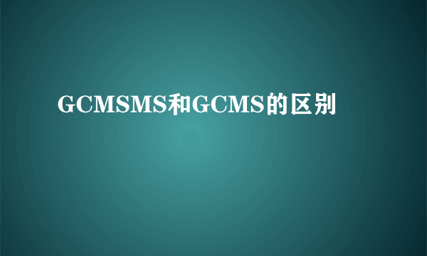 GCMSMS和GCMS的区别