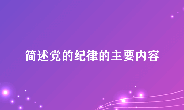 简述党的纪律的主要内容