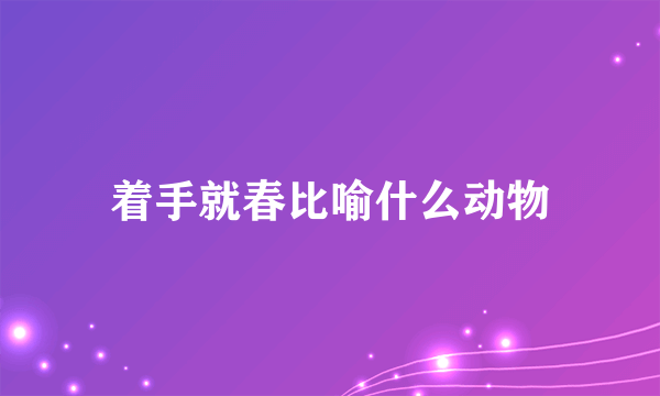 着手就春比喻什么动物