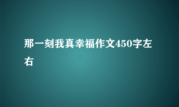 那一刻我真幸福作文450字左右