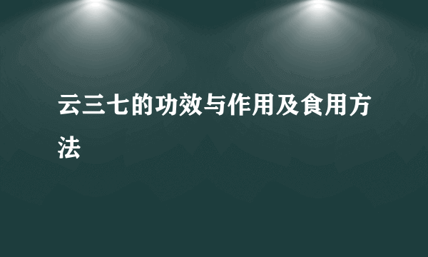 云三七的功效与作用及食用方法