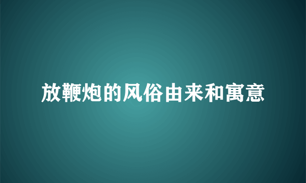 放鞭炮的风俗由来和寓意