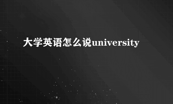 大学英语怎么说university