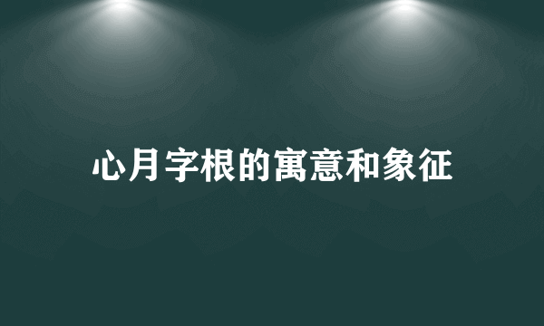 心月字根的寓意和象征
