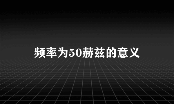 频率为50赫兹的意义