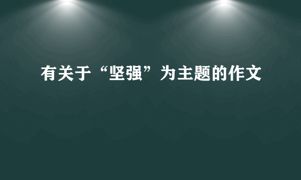 有关于“坚强”为主题的作文