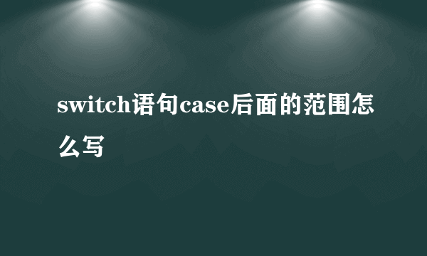 switch语句case后面的范围怎么写