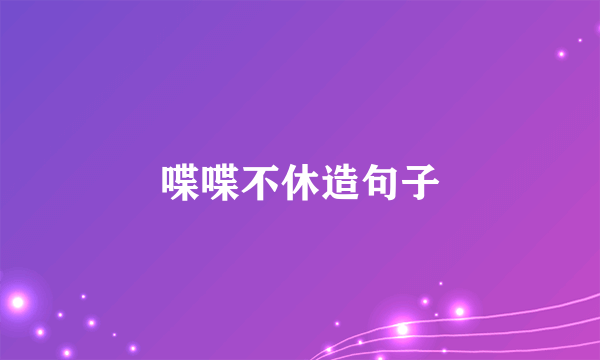 喋喋不休造句子