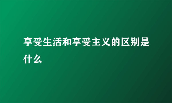 享受生活和享受主义的区别是什么