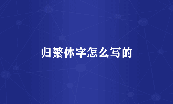 归繁体字怎么写的
