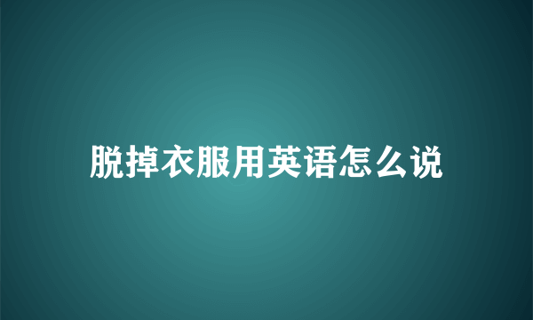 脱掉衣服用英语怎么说