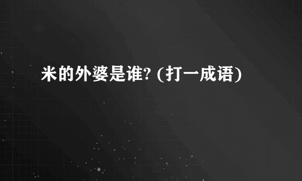 米的外婆是谁? (打一成语)