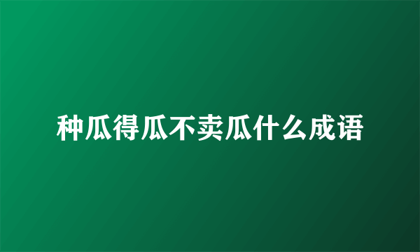 种瓜得瓜不卖瓜什么成语