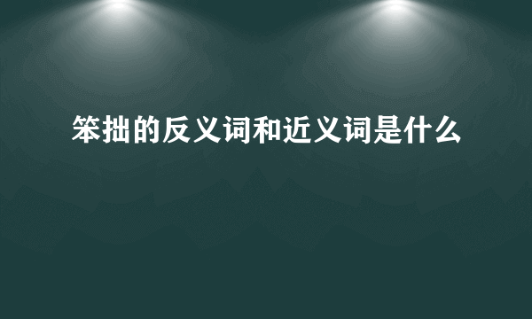 笨拙的反义词和近义词是什么