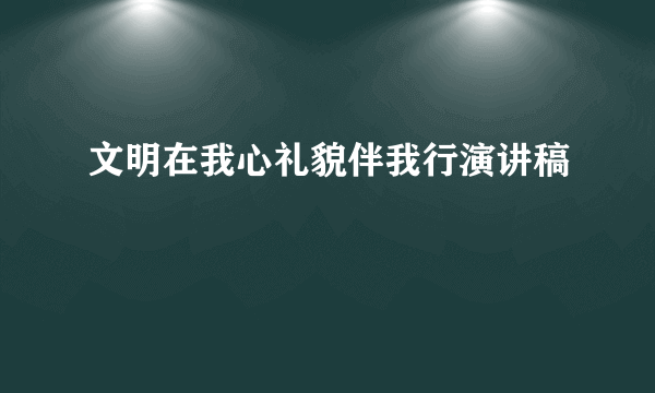 文明在我心礼貌伴我行演讲稿