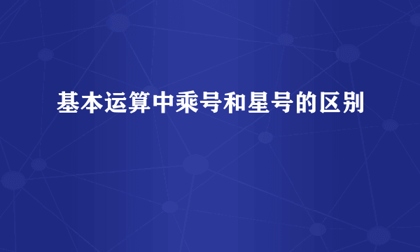 基本运算中乘号和星号的区别