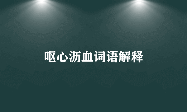 呕心沥血词语解释
