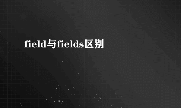 field与fields区别