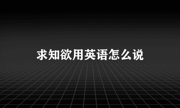 求知欲用英语怎么说