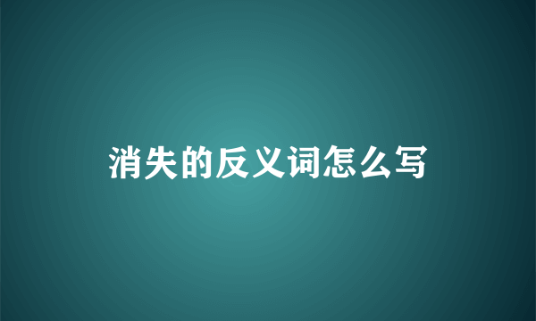 消失的反义词怎么写