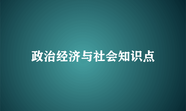 政治经济与社会知识点