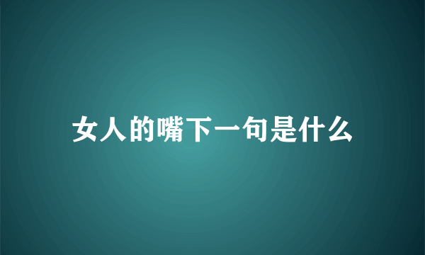 女人的嘴下一句是什么
