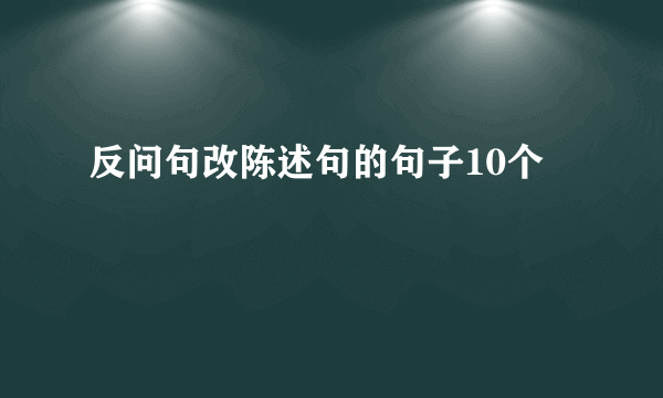 反问句改陈述句的句子10个