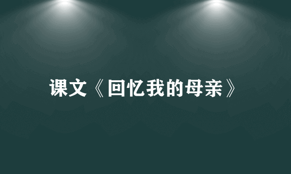 课文《回忆我的母亲》
