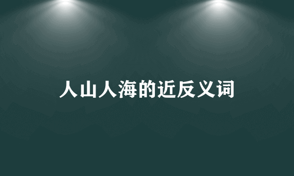 人山人海的近反义词